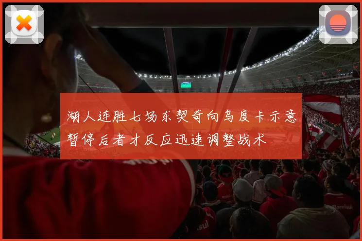 湖人连胜七场东契奇向乌度卡示意暂停后者才反应迅速调整战术