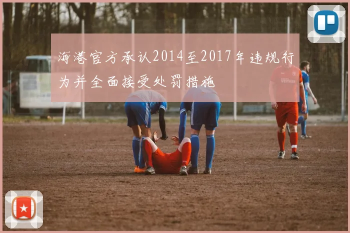 海港官方承认2014至2017年违规行为并全面接受处罚措施