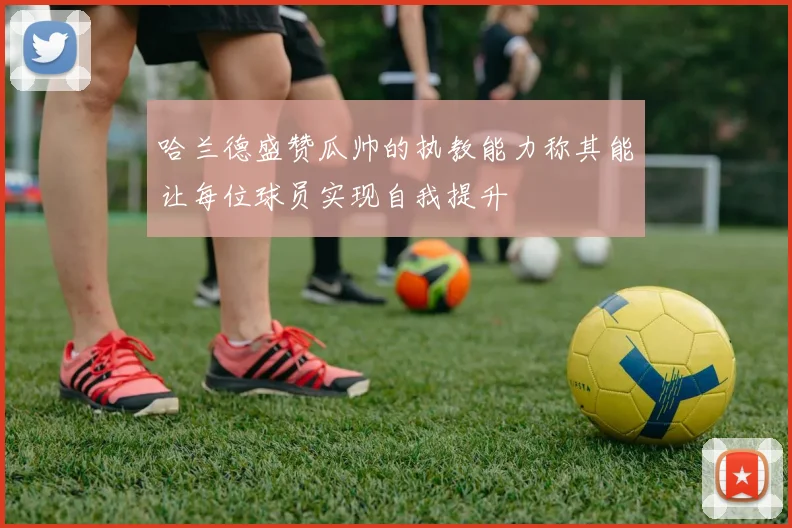 哈兰德盛赞瓜帅的执教能力称其能让每位球员实现自我提升