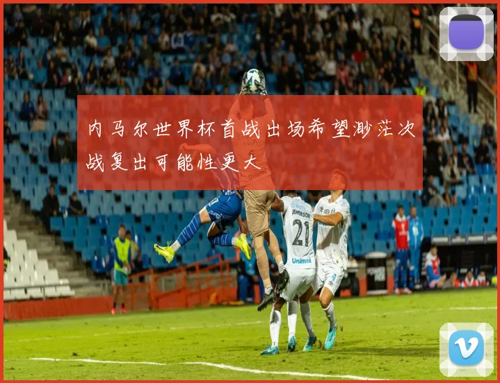 内马尔世界杯首战出场希望渺茫次战复出可能性更大