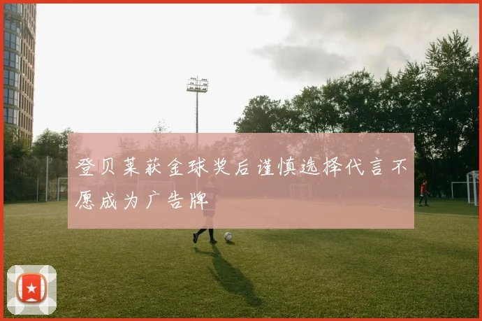 登贝莱获金球奖后谨慎选择代言不愿成为广告牌