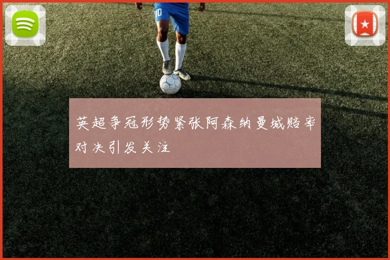 英超争冠形势紧张阿森纳曼城赔率对决引发关注