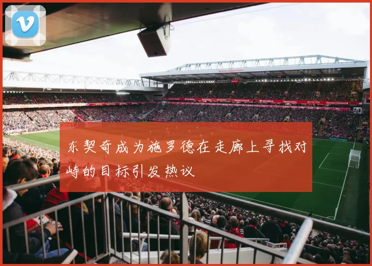 东契奇成为施罗德在走廊上寻找对峙的目标引发热议