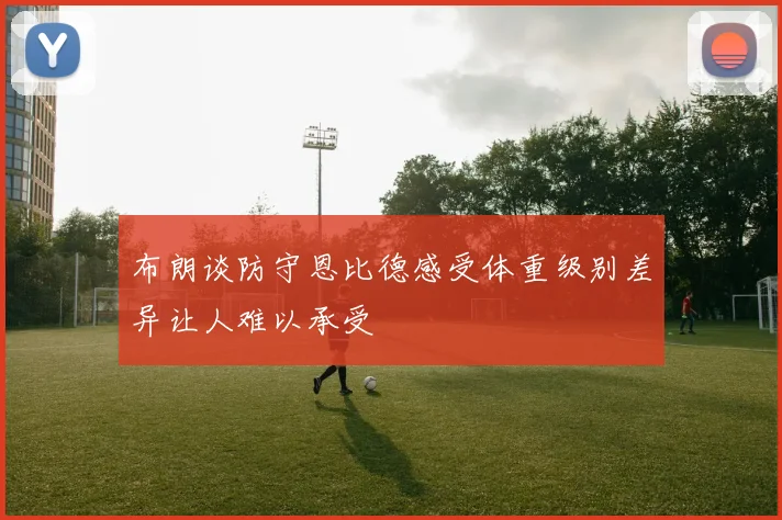 布朗谈防守恩比德感受体重级别差异让人难以承受