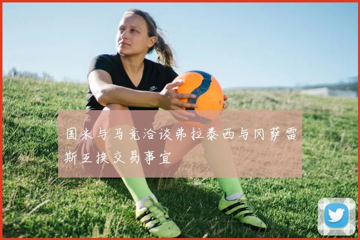 国米与马竞洽谈弗拉泰西与冈萨雷斯互换交易事宜