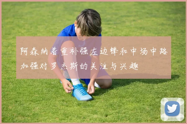 阿森纳着重补强左边锋和中场中路加强对罗杰斯的关注与兴趣