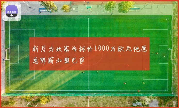 新月为坎塞洛标价1000万欧元他愿意降薪加盟巴萨
