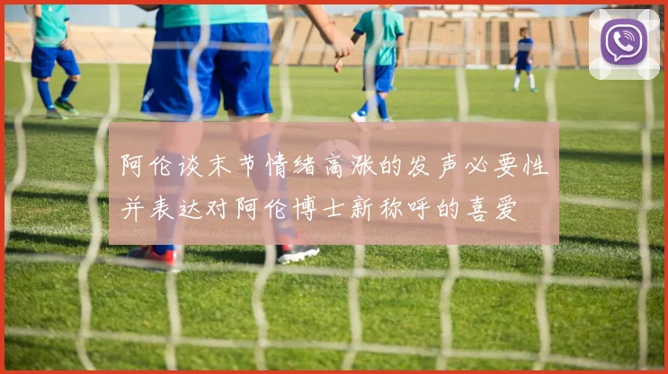 阿伦谈末节情绪高涨的发声必要性并表达对阿伦博士新称呼的喜爱